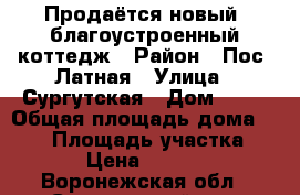 Продаётся новый, благоустроенный коттедж › Район ­ Пос. Латная › Улица ­ Сургутская › Дом ­ 10 › Общая площадь дома ­ 125 › Площадь участка ­ 1 400 › Цена ­ 3 300 000 - Воронежская обл., Семилукский р-н, Латная пгт Недвижимость » Дома, коттеджи, дачи продажа   . Воронежская обл.